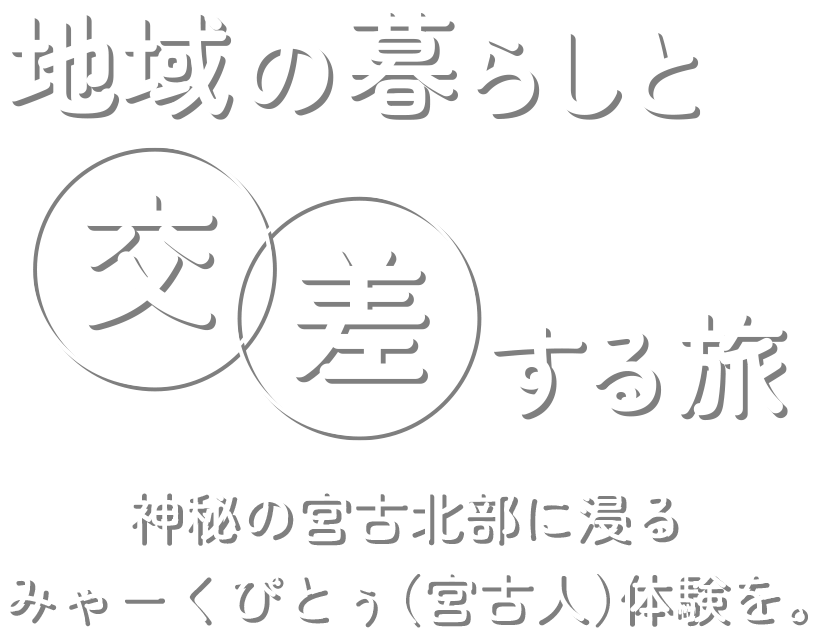 地域の暮らしと交差する旅 | 神秘の宮古北部に浸る、
みゃーくぴとぅ（宮古人）体験を。